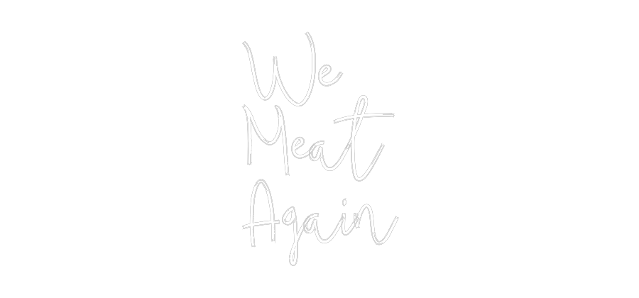 Custom Neon: We
Meat
Again