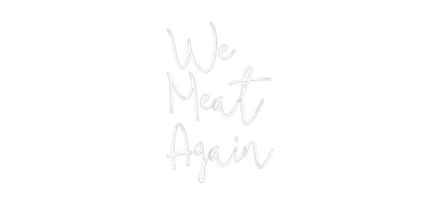 Custom Neon: We
Meat
Again